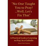 "No One Taught You to Pray? …Well, Let's Fix That": A Practical Look at Learning to Pray As a Catholic
