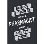 Nobody is Perfect, But As a Pharmacist You're Pretty Close: Notebook and Journal in Dot Grid (6 x 9, Matt and Black Finish) as a Funny Gift for ... the Passion for the profession Pharmacist