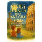 NOCHES DULCES EN LA ANTIGUA ROMA : 15 HISTORIAS PARA SOÑAR