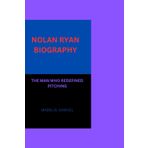 NOLAN RYAN BIOGRAPHY: THE MAN WHO REDEFINED PITCHING