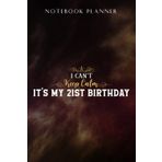 Notebook Planner I Can't Keep Calm It's My 21st Birthday for Boys and Girls Pretty: Task Manager, Paycheck Budget, Personal Budget, Schedule, Journal, Daily,, Event, Lesson, Diary