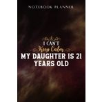 Notebook Planner I Can't Keep Calm My Daughter Is 21 Years Old Happy Birthday Nice: Task Manager, Paycheck Budget, Personal Budget, Schedule, Journal, Daily,, Event, Lesson, Diary