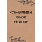 Nothing Surprises Me Anymore I Work In HR: Funny Saying Notebook for Women, School, Teacher, Office , Coworker, Boss, Secret Santa, Parents (110 lined pages)