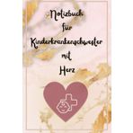 Notizbuch für Krankenschwester mit Herz: Das Notizbuch für alle, die mit Gefühl, Wissen und Hingabe für die Kleinsten da sind.
