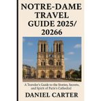 NOTRE-DAME TRAVEL GUIDE 2025/2026: A Traveler’s Guide to the Stories, Secrets, and Spirit of Paris’s Cathedral