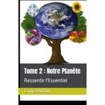Notre Planète: Ressentir l'Essentiel (De comment la société a fait de nous des épaves aux 1001 petits bonheurs à se rappeler au quotidien., Band 2)