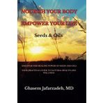 NOURISH YOUR BODY, EMPOWER YOUR LIFE: The Complete Guide to Seeds, Their Cold-Pressed Oils and Meal (Press Cake), Nutritional Benefits, and How They Support Health, Beauty, Longevity, and Well-Being