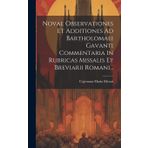 Novae Observationes Et Additiones Ad Bartholomaei Gavanti Commentaria In Rubricas Missalis Et Breviarii Romani...