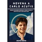 NOVENA A CARLO ACUTIS: Biografía, Reflexiones espirituales, Letanías y novena de nueve días Viaje al Beato Carlo Acutis