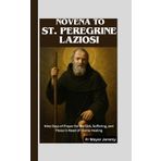 Novena to St. Peregrine Laziosi: Prayers for Strength, Healing, and Miracles Through the Patron Saint of Cancer Patients