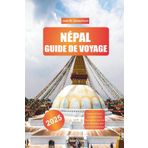 NÉPAL GUIDE DE VOYAGE 2025: Explorer le Népal : randonnées dans l'Annapurna, lacs Pokhara et temples historiques de Katmandou