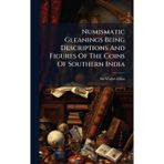 Numismatic Gleanings Being Descriptions And Figures Of The Coins Of Southern India