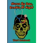 Nurse By Day, Zombie At Night - Ward Notebook: Humorous, Spooky Lined Journal For Medical Staff Working Long Shifts