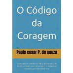 O Código da Coragem: Como vencer o medo da crítica, da escassez, da morte, da exposição e da perda — e conquistar coragem, paz e liberdade real.