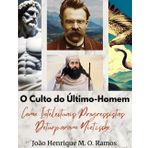 O Culto do Último-Homem: Como Intelectuais Progressistas Deturparam Nietzsche