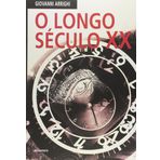 O Longo Século XX. Dinheiro, Poder e as Origens do Nosso Tempo