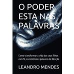 O PODER ESTA NAS PALAVRAS: Como transformar a vida dos seus filhos com fé, consciência e palavras de bênção