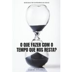 O QUE FAZER COM O TEMPO QUE NOS RESTA?