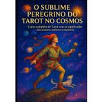 O Sublime Peregrino do Tarot no Cosmos: Curso completo de Tarot com todos os significados dos arcanos maiores e menores