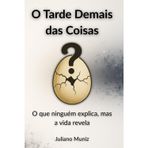 O Tarde Demais das Coisas: O que ninguém explica, mas a vida revela