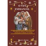 O Ven, Emmanuel: Siete poderosas antífonas O para preparar tu corazón para el Adviento y la Navidad