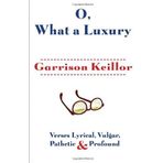 O, What a Luxury: Verses Lyrical, Vulgar, Pathetic & Profound 1st (first) by Keillor, Garrison (2013) Hardcover