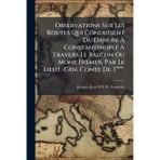 Observations Sur Les Routes Qui Conduisent Du Danube À Constantinople À Travers Le Balcon Ou Mont HÅ"mus, Par Le Lieut.-GÃ(c)n. Conte De T***.