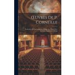 OEuvres De P. Corneille: Pertharite, Roi Des Lombards. OEdipe. La Toison D'or. Sertorius. Sophonisbe. Othan