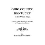 [Ohio County, Kentucky, in the Olden Days] [By: Taylor, Harrison D.] [June, 2009]