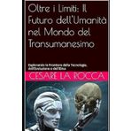 Oltre i Limiti: Il Futuro dell'Umanità nel Mondo del Transumanesimo: Esplorando le Frontiere della Tecnologia, dell'Evoluzione e dell'Etica