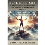 Oltre i Limiti: Il Segreto dei Campioni per Sbloccare il Potenziale Mentale: Come Programmare la Mente per Trovare la Chiave del Successo e Ottenere Risultati Straordinari