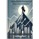 Oltre i Limiti: Strategie per il Successo Aziendale: "Libera il Tuo Potenziale: Tecniche di Coaching e Leadership per il Business".