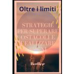 Oltre i Limiti: Strategie per Superare Ostacoli e Realizzare Sogni