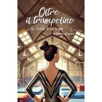 Oltre il Trampolino: La Storia di Un Sogno (Oltre la Ginnastica Artistica, Band 5)