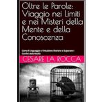 Oltre le Parole: Viaggio nei Limiti e nei Misteri della Mente e della Conoscenza: Come il Linguaggio e l'Intuizione Rivelano e Superano i Confini della Realtà