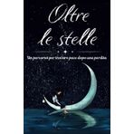 Oltre le stelle: Poesie, meditazioni guidate, consigli e riflessioni interiori per affrontare il dolore e trovare pace dopo una perdita