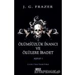 Ölümsüzlük İnancı Ve Ölülere İbadet - James George Frazer