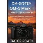 OM- SYSTEM OM-5 Mark II BENUTZERHANDBUCH: Entdecken Sie die Geheimnisse der modernen Fotografie mit Schritt-fürSchritt-Anleitungen und inspirierenden kreativen Techniken.