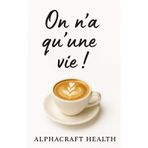 On n'a qu'une vie !: Le café développement personnel, un guide vers le bonheur et le bien-être (Les essentiels santé - Alphacraft Health - Des livres ... une vie plus saine et plus sereine, Band 1)