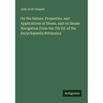 On the Nature, Properties, and Applications of Steam, and on Steam Navigation From the 7th Ed. of the Encyclopædia Britannica