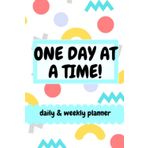 ONE DAY AT A TIME - DAILY PLANNER: Daily and weekly undated planner