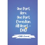 One Part Hero, One Part Comedian, All Heart DAD: Blank lined Journal | A Funny Notebook Gift For Him | 6" x 9" | 100 Pages | Gag Gift for Dad, ... Day, birthdays, and everyday journaling