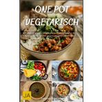One Pot Vegetarisch: Unkomplizierte und schmackhafte Ein-Topf-Rezepte für die fleischlose Küche - Schnell, gesund und voller Geschmack