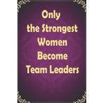 Only the Strongest Women Become Team Leaders: Motivational Journal Notebook With Inspirational Quotes (6' x 9' in) Secret Gifts for teen, Women et ... with 120 Pages (Premium White-Color Paper).
