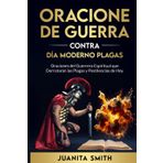 ORACIONES DE GUERRA CONTRA DÍA MODERNO PLAGAS: Oraciones del Guerrero Espiritual que Derrotarán las Plagas y Pestilencias de Hoy