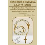 ORACIONES DE NOVENA A SANTA ISABEL DE SCHONAU: Biografía, sus obras y reputación, veneración y una poderosa novena de nueve días a la patrona contra las tentaciones.