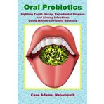 Oral Probiotics: Fighting Tooth Decay, Periodontal Disease and Airway Infections Using Natures Friendly Bacteria by Case Adams PhD(2012-05-01)