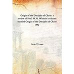 Origin Of The Disciples Of Christ A Review Of Prof. W.H. Whitsitt'S Volume Entitled Origin Of The Disciples Of Christ [Hardcover] 1889 [Hardcover] [Hardcover] George W Longan