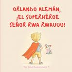Orlando Alemán, ¡el superhéroe Señor Rwa Rwauuu!: Descubre cómo un corazón lleno de amor puede transformar vidas y encontrar un propósito.