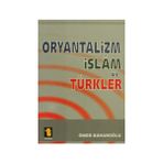 ORYANTALIZM, İSLAM VE TÜRKLER - ÖMER BAHAROĞLU
